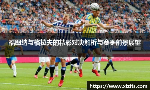 福图纳与格拉夫的精彩对决解析与赛季前景展望