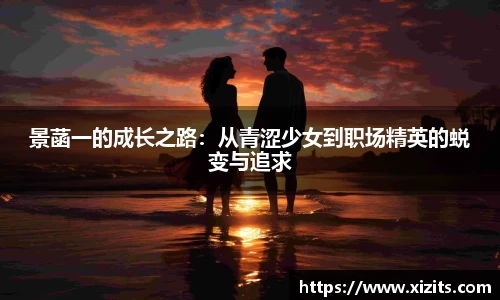 景菡一的成长之路：从青涩少女到职场精英的蜕变与追求