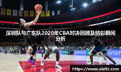 深圳队与广东队2020年CBA对决回顾及精彩瞬间分析