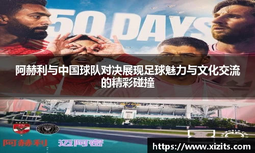 阿赫利与中国球队对决展现足球魅力与文化交流的精彩碰撞