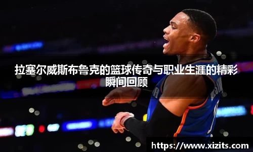 拉塞尔威斯布鲁克的篮球传奇与职业生涯的精彩瞬间回顾