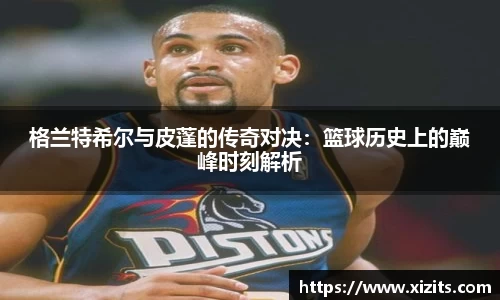 格兰特希尔与皮蓬的传奇对决：篮球历史上的巅峰时刻解析